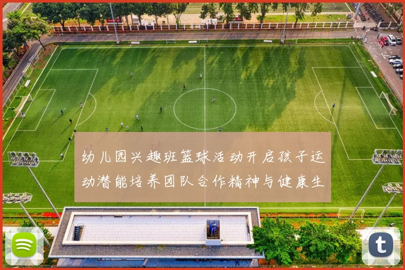 幼儿园兴趣班篮球活动开启孩子运动潜能培养团队合作精神与健康生活方式