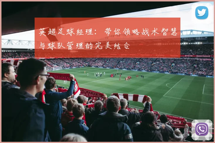 英超足球经理：带你领略战术智慧与球队管理的完美结合