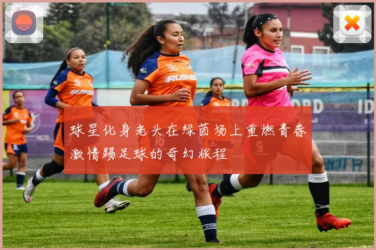 球星化身老头在绿茵场上重燃青春激情踢足球的奇幻旅程