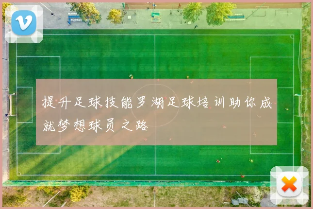 提升足球技能罗湖足球培训助你成就梦想球员之路