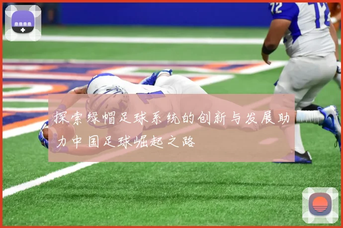 探索绿帽足球系统的创新与发展助力中国足球崛起之路