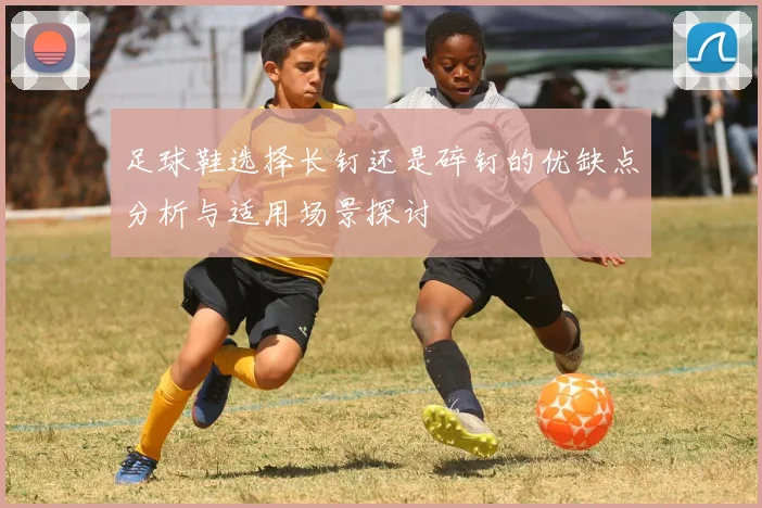 足球鞋选择长钉还是碎钉的优缺点分析与适用场景探讨