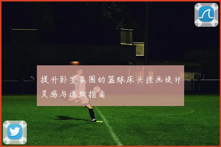 提升卧室氛围的篮球床头挂画设计灵感与选购指南