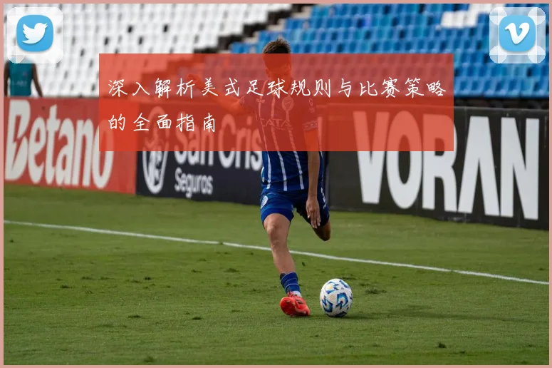 深入解析美式足球规则与比赛策略的全面指南